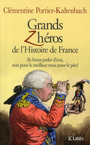 Grands Zhéros de l'histoire de France. Ils firent parler d'eux, non pour le meilleur mais pour le pi