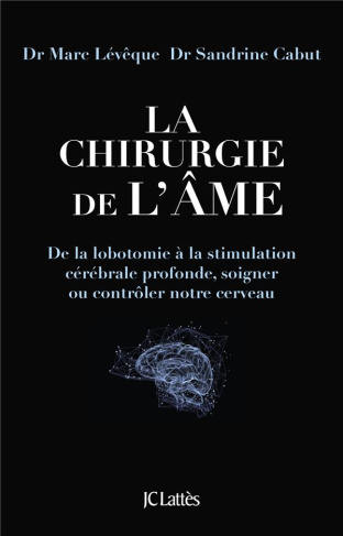 La chirurgie de l'âme. De la lobotomie à la stimulation cérébrale profonde, soigner ou contrôler not