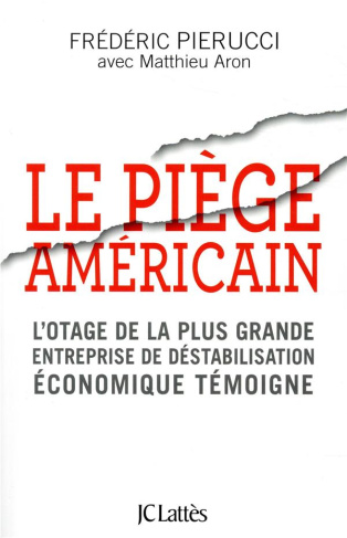 Le piège américain. L'otage de la plus grande entreprise de déstabilisation économique raconte