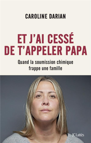 Et j'ai cessé de t'appeler Papa. Quand la soumission chimique frappe une famille