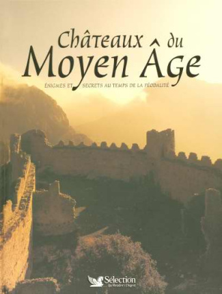 Châteaux du Moyen Age. Enigmes et secrets au temps de la féodalité