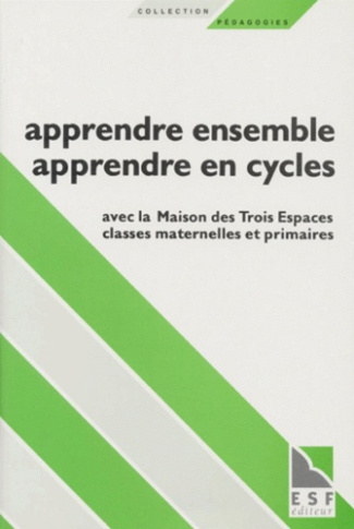 APPRENDRE ENSEMBLE, APPRENDRE EN CYCLE. Avec la Maison des Trois Espaces classes maternelles et prim