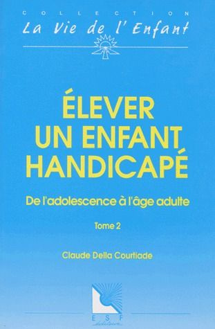 ELEVER UN ENFANT HANDICAPE. Tome 2, de l'adolescence à l'âge adulte