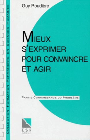 Mieux s'exprimer pour convaincre et agir. Partie applications pratiques, partie connaissance du prob