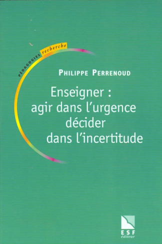 Enseigner : agir dans l'urgence, décider dans l'incertitude. Savoirs et compétences dans un métier c