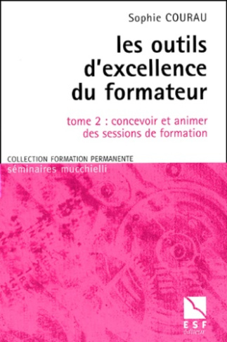 Les outils d'excellence du formateur. Tome 2, concevoir et animer des sessions de formation