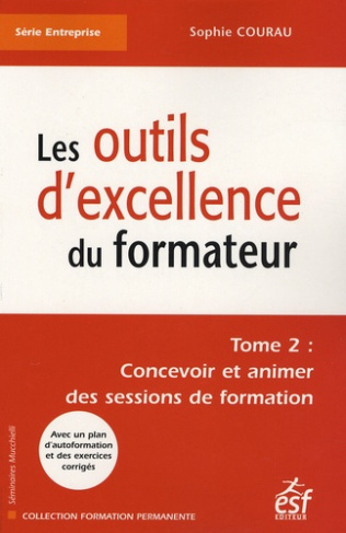 Les outils d'excellence du formateur. Tome 2, Concevoir et animer des sessions de formation