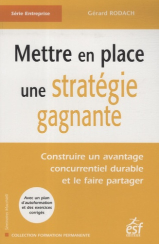 Mettre en place une stratégie gagnante. Construire un avantage concurrentiel durable et le faire par