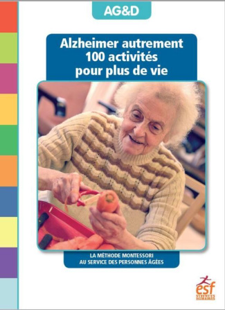 Alzheimer autrement . 100 activités pour plus de vie ! La méthode Montessori au service des personne