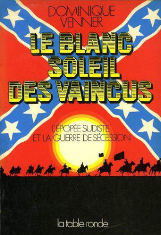 LE BLANC SOLEIL DES VAINCUS - L'EPOPEE SUDISTE ET LA GUERRE DE SECESSION, 1607-1865