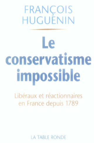 Le conservatisme impossible. Libéralisme et réaction en France depuis 1789