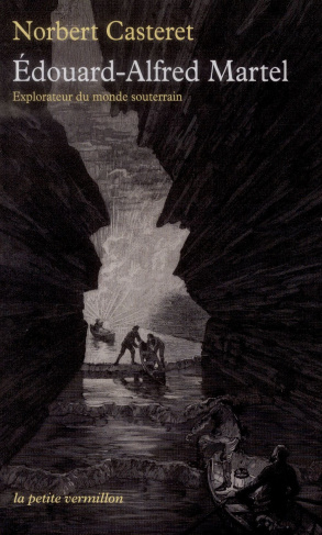 Edouard-Alfred Martel. Explorateur du monde souterrain
