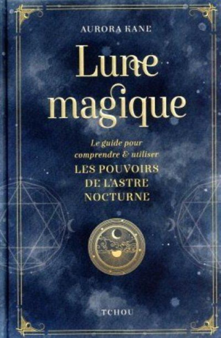 Lune magique. Le guide pour comprendre et utiliser les pouvoirs de l'astre nocturne