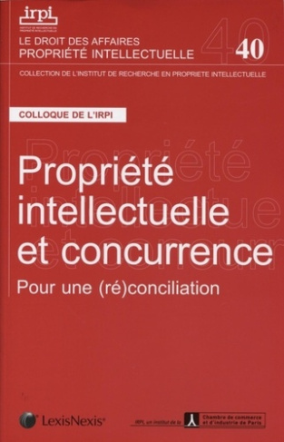 Propriété intellectuelle et concurrence. Pour une (ré)conciliation. Colloque organisé par l'IRPI et