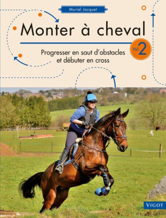 Monter à cheval. Volume 2, Progresser en saut d'obstacles et débuter en cross