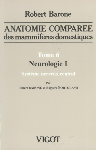 ANATOMIE COMPAREE DES MAMMIFAIRES DOMESTIQUES. TOME 6 - NEUROLOGIE 1 SYSTHEME NERVEUX CENTRAL