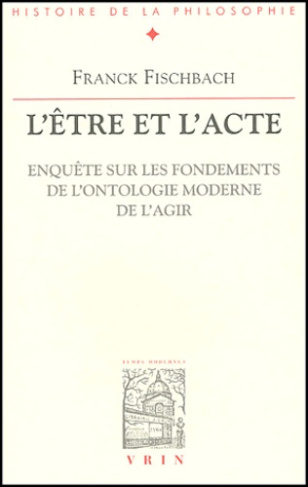 L'être et l'acte. / Enquête sur les fondements de l'ontologie moderne de l'agir