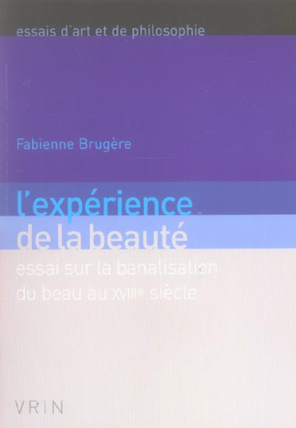 L EXPERIENCE DE LA BEAUTE ESSAI SUR LA BANALISATION DU BEAU AU XVIIIE SIECLE