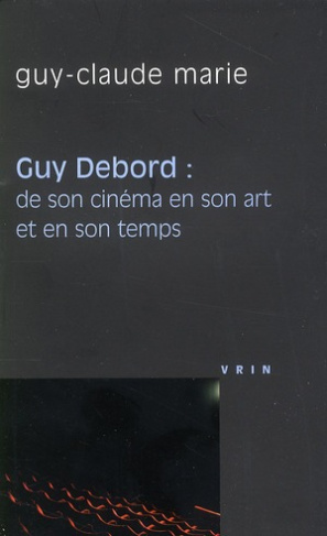GUY DEBORD DE SON CINEMA EN SON ART ET EN SON TEMPS