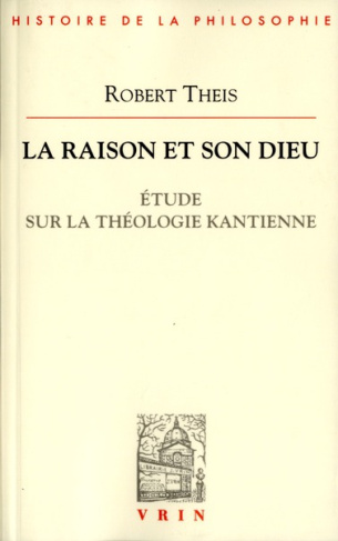 LA RAISON ET SON DIEU ETUDE SUR LA THEOLOGIE KANTIENNE
