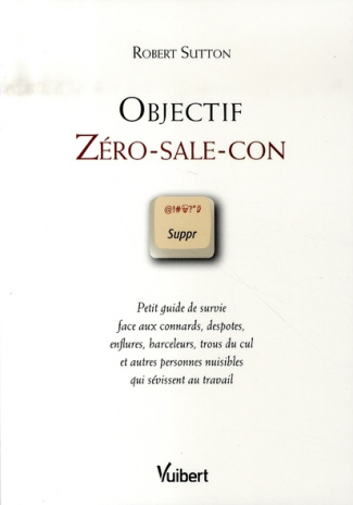 Objectif Zéro-sale-con. Petit guide de survie face aux connards, despotes, enflures, harceleurs, tro