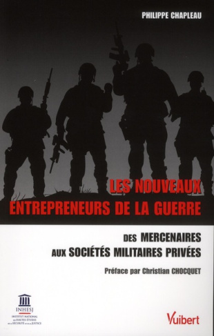 Les nouveaux entrepreneurs de la guerre. Des mercenaires aux Sociétés Militaires Privées : privatisa
