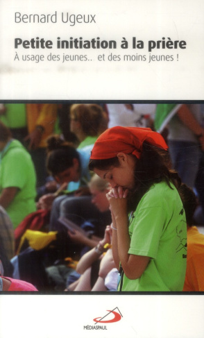 Petite initiation à la prière. A l'usage des jeunes... et des moins jeunes !