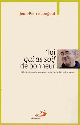 Toi qui as soif de bonheur. Méditations d'un moine sur le désir d'être heureux
