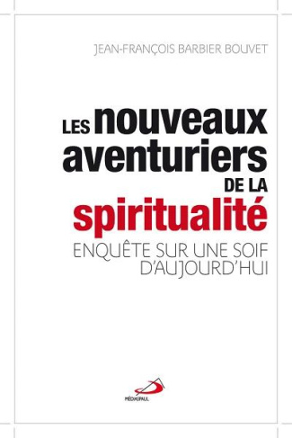Les nouveaux aventuriers de la spiritualité. Enquête sur une soif d'aujourd'hui