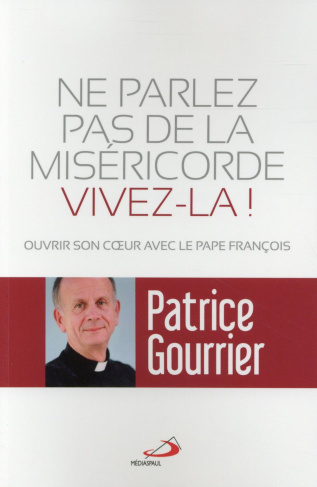 Ne parlez pas de miséricorde vivez-la ! Ouvrir son coeur avec le pape François