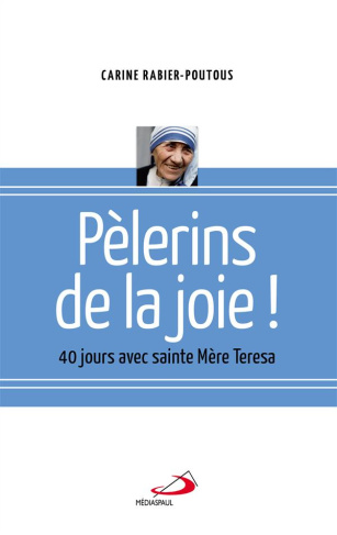 Pèlerins de la joie. 40 jours avec sainte Mère Teresa