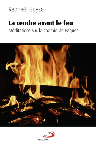 La cendre avant le feu. Méditations sur le chemin de Pâques