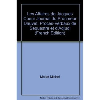 Les affaires de Jacques Coeur. Journal du procureur Dauvet, procès-verbaux de sequestre et d'adjudic