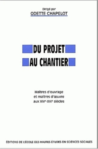 Du projet au chantier. Maîtres d'ouvrage et maîtres d'oeuvre aux XIVème-XVIème siècles
