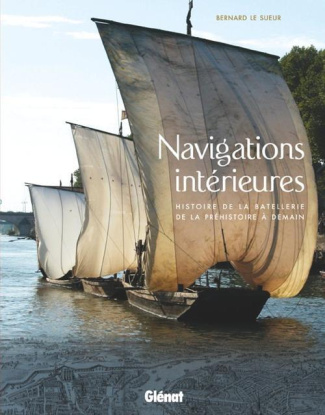 Navigations intérieures. Histoire de la batellerie de la préhistoire à demain