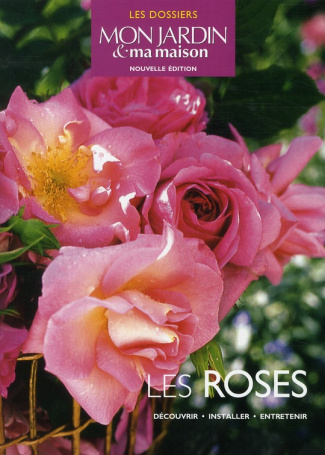 Les roses. Découvrir, installer, entretenir