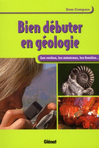 Bien débuter en géologie. Les roches, les minéraux, les fossiles...