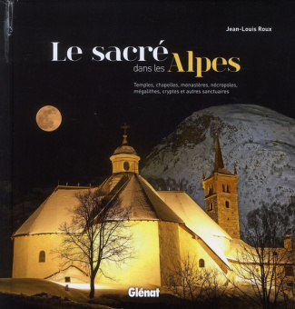 Le sacré dans les Alpes. Temples, chapelles, monastères nécropoles, mégalithes, cryptes et autres sa