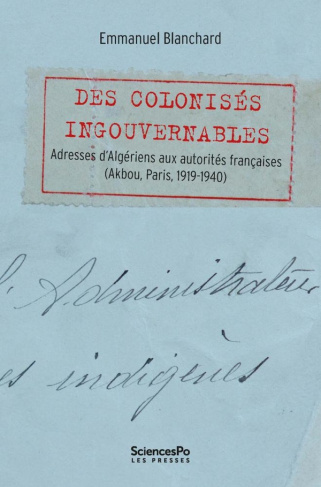 Des colonisés ingouvernables. Adresses d’Algériens aux autorités françaises (Akbou, Paris, 1919-1940