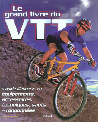 LE GRAND LIVRE DU VTT. Le guide illustré du VTT, équipements, accessoires, techniques, sauts et rand