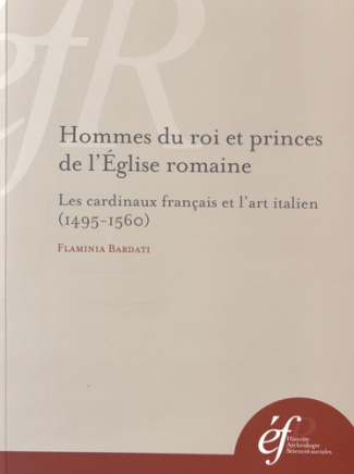 Hommes du roi et princes de l'Eglise romaine. Les cardinaux français et l'art italien (1495-1560)