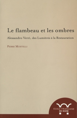 Le flambeau et les ombres. Alessandro Verri, des Lumières à la Restauration (1741-1816)