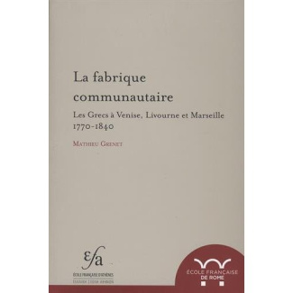La fabrique communautaire. Les Grecs à Venise, Livourne et Marseille, 1770-1840
