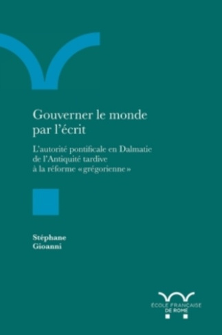 Gouverner le monde par l'écrit. L'autorité pontificale en Dalmatie de l'antiquité tardive à la réfor