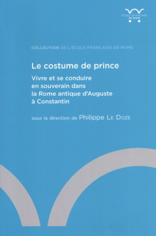 Le costume de prince. Vivre et se conduire en souverain dans la Rome antique d'Auguste à Constantin