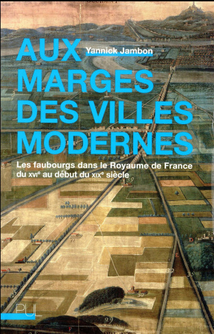 Aux marges des villes modernes. Les faubourgs dans le Royaume de France du XVIe au début du XIXe siè