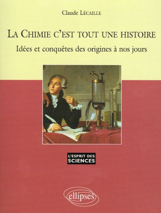 La Chimie c'est toute une histoire. Idées et conquêtes des origines à nos jours