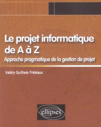 Le projet informatique de A à Z. Approche pragmatique de la gestion de projet