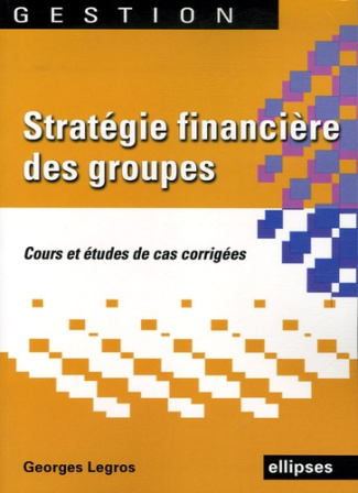 Stratégie financière des groupes. Cours et édudes de cas corrigés