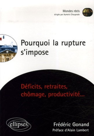 Pourquoi la rupture s'impose. Déficits, retraites, chômage, productivité...